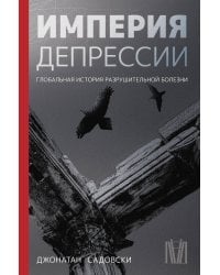 Империя депрессии. Глобальная история разрушительной болезни