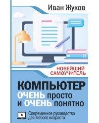 Компьютер ОЧЕНЬ просто и ОЧЕНЬ понятно. Современное руководство для любого возраста