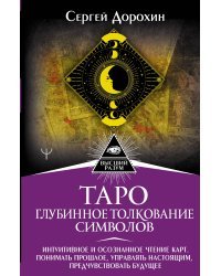 Таро: глубинное толкование символов. Интуитивное и осознанное чтение карт. Понимать прошлое, управлять настоящим, предчувствовать будущее