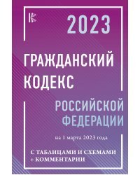 Гражданский Кодекс Российской Федерации на 1 марта 2023 года с таблицами и схемами + комментарии