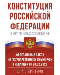 Конституция Российской Федерации с учетом новых субъектов РФ и Федеральный закон "О государственном языке РФ" в редакции от 28.02.2023. Флаг, герб, гимн.