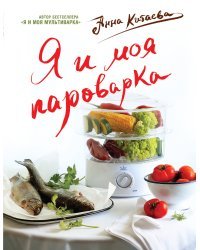 Я и моя Пароварка(серия Кулинарные книги Анны Китаевой)