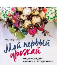 Мой первый урожай. Энциклопедия начинающего дачника