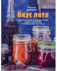 Вкус лета. Невероятные рецепты варенья, солений и других деликатесов из погребов Золотого кольца