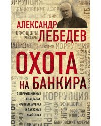 Охота на банкира. О коррупционных скандалах, крупных аферах и заказных убийствах