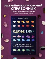 Чудесные камни. 250 минералов: история, свойства, скрытые особенности