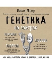 Генетика на завтрак. Научные лайфхаки для повседневной жизни