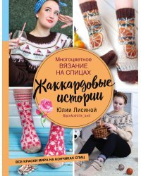 Многоцветное вязание на спицах. Жаккардовые истории Юлии Лисиной