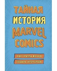 Тайная история Marvel Comics. Как группа изгоев создала супергероев