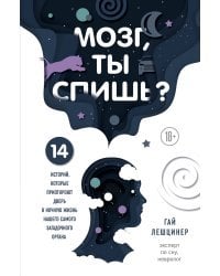 Мозг, ты спишь? 14 историй, которые приоткроют дверь в ночную жизнь нашего самого загадочного органа