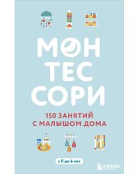 Монтессори. 150 занятий с малышом дома