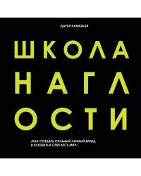 Школа Наглости. Как создать сильный личный бренд и влюбить в себя весь мир