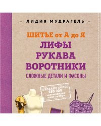 Шитье от А до Я. Лифы. Рукава. Воротники. Сложные детали и фасоны. Полное практическое руководство