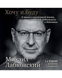 Хочу и буду. 6 правил счастливой жизни, или Метод Лабковского в действии