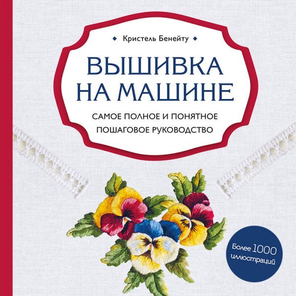 Вышивка на машине. Самое полное и понятное пошаговое руководство