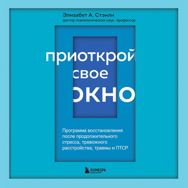 Приоткрой свое окно. Программа восстановления после продолжительного стресса, тревожного расстройства, травмы и ПТСР