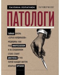 Патологи. Тайная жизнь "серых кардиналов" медицины: Как под микроскопом и на секционном столе ставят диагнозы и что порой находят внутри изъятых органов