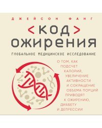 Код ожирения. Глобальное медицинское исследование о том, как подсчет калорий, увеличение активности и сокращение объема порций приводят к ожирению, диабету и депрессии