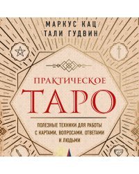 Практическое Таро. Полезные техники для работы с картами, вопросами, ответами и людьми