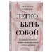 Легко быть собой. Как победить внутреннего критика, избавиться от тревог и стать счастливой