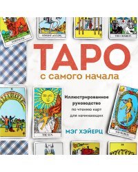 Таро с самого начала. Иллюстрированное руководство по чтению карт для начинающих