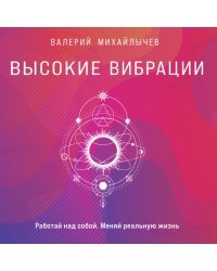 Высокие вибрации. Книга о работе над собой для положительных изменений в жизн