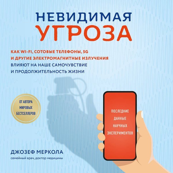 Невидимая угроза. Как Wi-Fi, сотовые телефоны, 5G и другие электромагнитные излучения влияют на наше самочувствие и продолжительность жизни: последние данные научных экспериментов