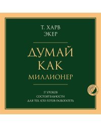 Думай как миллионер. 17 уроков состоятельности для тех, кто готов разбогатеть