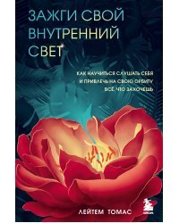 Зажги свой внутренний свет. Как научиться слушать себя и привлечь на свою орбиту всё, что захочешь