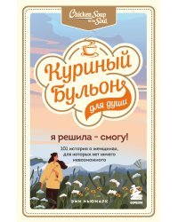 Куриный бульон для души. Я решила - смогу! 101 история о женщинах, для которых нет ничего невозможного