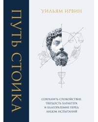 Путь стоика. Сохранить спокойствие, твердость характера и благоразумие перед лицом испытаний