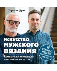 Искусство мужского вязания. Трикотажная одежда: классическая или крутая. Первое практическое пособие по вязанию на спицах полного мужского гардероба со схемами, выкройками, инструкциями и видеоуроками