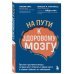 На пути к здоровому мозгу. Простые и доступные методы, которые могут отсрочить старение мозга и позволят избежать его заболеваний