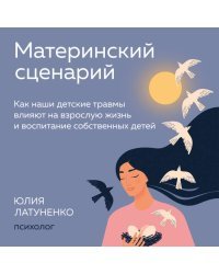 Материнский сценарий. Как наши детские травмы влияют на взрослую жизнь и воспитание собственных детей