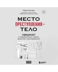 Место преступления – тело. Судмедэксперт о подозрительных смертях, вскрытиях и расследованиях