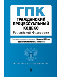 Гражданский процессуальный кодекс Российской Федерации. Текст с изм. и доп. на 1 февраля 2022 года (+ сравнительная таблица изменений)