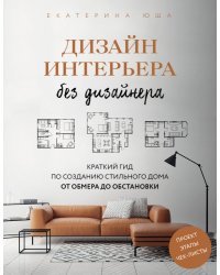 Дизайн интерьера без дизайнера. Краткий гид по созданию стильного дома от обмера до обстановки