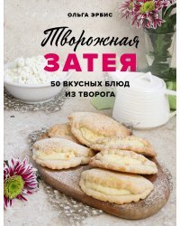 Творожная затея. 50 вкусных блюд из творога