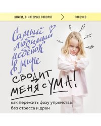 Самый любимый ребенок в мире сводит меня с ума. Как пережить фазу упрямства без стресса и драм