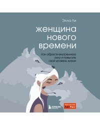 Женщина нового времени. Как обрести внутреннюю силу и повысить свой уровень жизни