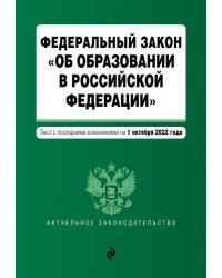 Федеральный закон "Об образовании в Российской Федерации". Текст с посл. изм. на 1 октября 2022г.