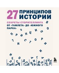 27 принципов истории. Секреты сторителлинга от "Гамлета" до "Южного парка"