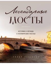 Легендарные мосты. Истории и легенды о петербургских мостах