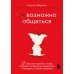 Возможно общаться! 52 простых приема, чтобы отразить словесную агрессию и наладить любое общение