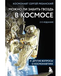 Можно ли забить гвоздь в космосе и другие вопросы о космонавтике. 2-е издание