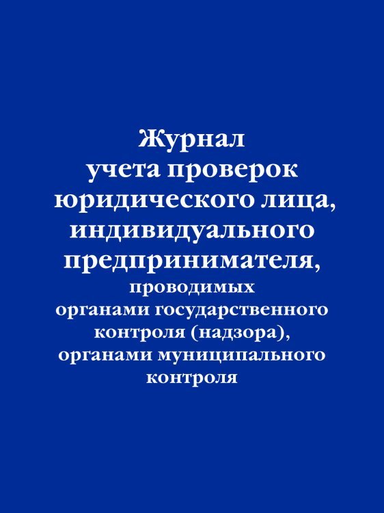 Журнал учета проверок юридического лица, индивидуального предпринимателя, проводимых органами государственного контроля (надзора), органами муниципального контроля