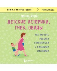 Детские истерики, гнев, обиды. Как научить ребенка справляться с сильными эмоциями