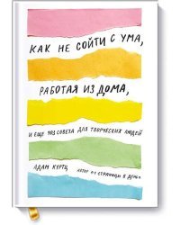 Как не сойти с ума, работая из дома, и еще 103 совета для творческих людей