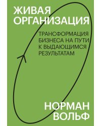 Живая организация. Трансформация бизнеса на пути к выдающимся результатам.