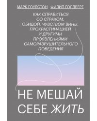 Не мешай себе жить. Как справиться со страхом, обидой, чувством вины, прокрастинацией и другими ...